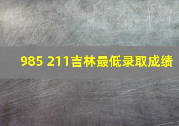 985 211吉林最低录取成绩